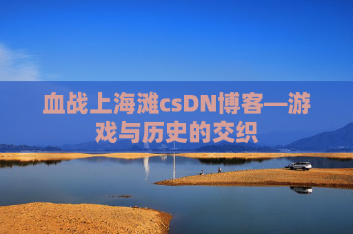 血战上海滩csDN博客—游戏与历史的交织